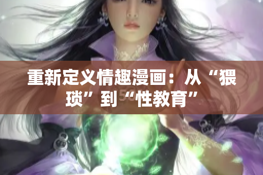 重新定义情趣漫画：从“猥琐”到“性教育”