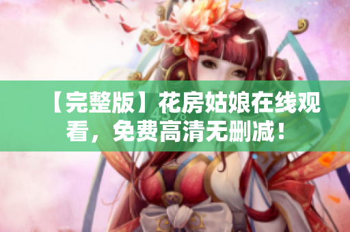 【完整版】花房姑娘在线观看，免费高清无删减！