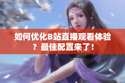 如何优化B站直播观看体验？最佳配置来了！