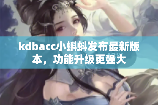 kdbacc小蝌蚪发布最新版本，功能升级更强大