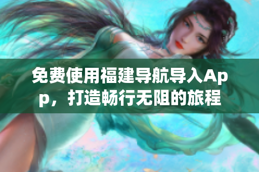 免费使用福建导航导入App，打造畅行无阻的旅程