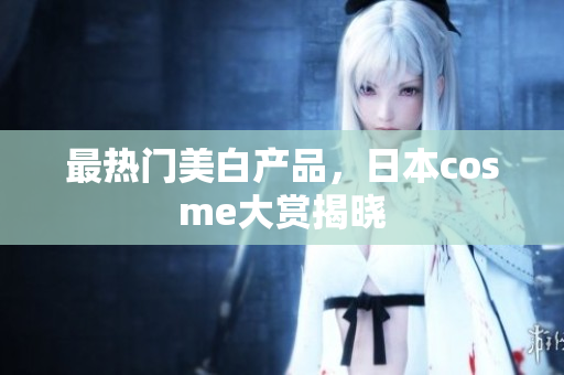 最热门美白产品，日本cosme大赏揭晓