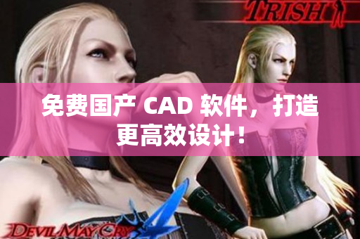 免费国产 CAD 软件，打造更高效设计！