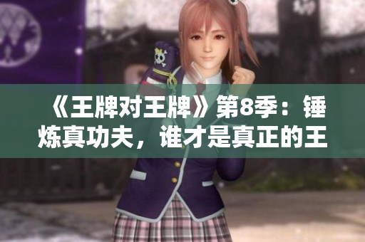 《王牌对王牌》第8季：锤炼真功夫，谁才是真正的王牌！