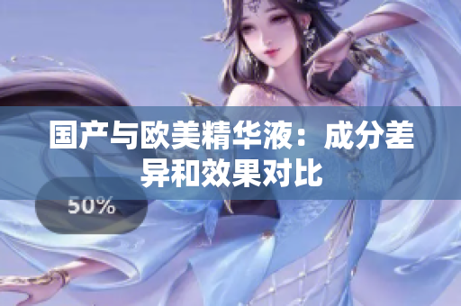 国产与欧美精华液：成分差异和效果对比