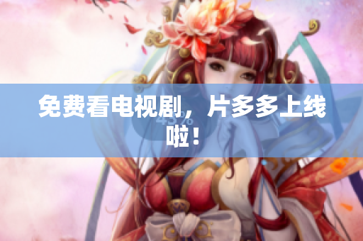 免费看电视剧，片多多上线啦！