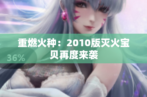 重燃火种：2010版灭火宝贝再度来袭