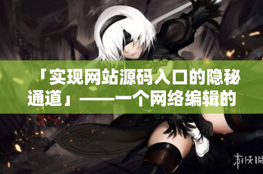 「实现网站源码入口的隐秘通道」——一个网络编辑的实践心得