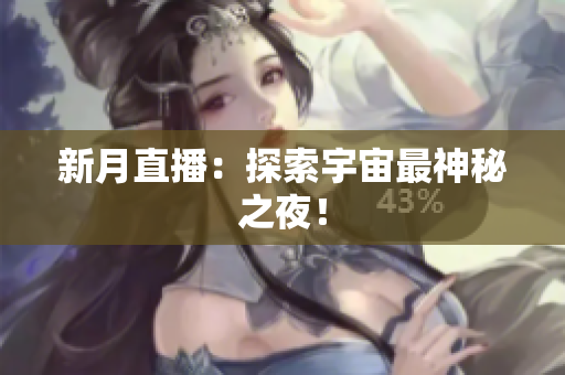 新月直播：探索宇宙最神秘之夜！