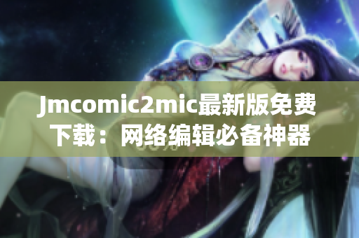 Jmcomic2mic最新版免费下载：网络编辑必备神器