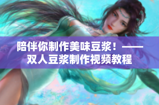 陪伴你制作美味豆浆！——双人豆浆制作视频教程