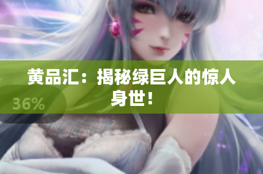 黄品汇：揭秘绿巨人的惊人身世！
