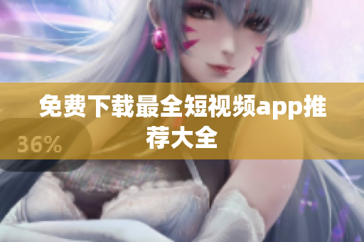 免费下载最全短视频app推荐大全
