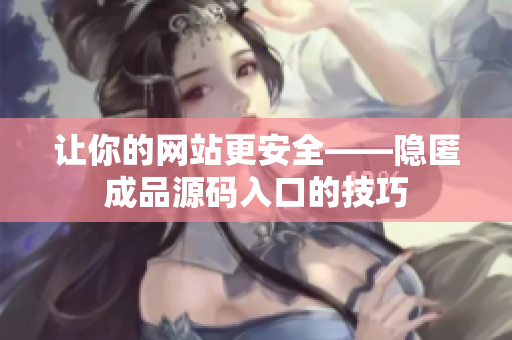 让你的网站更安全——隐匿成品源码入口的技巧