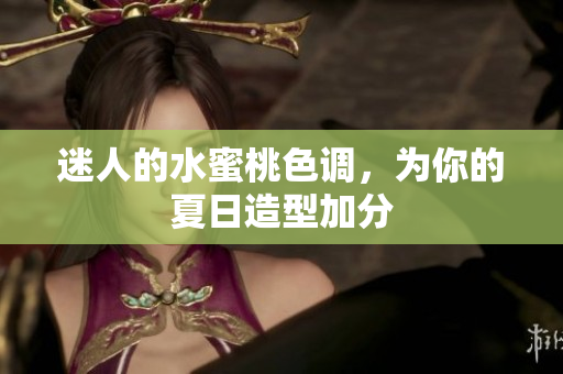 迷人的水蜜桃色调，为你的夏日造型加分