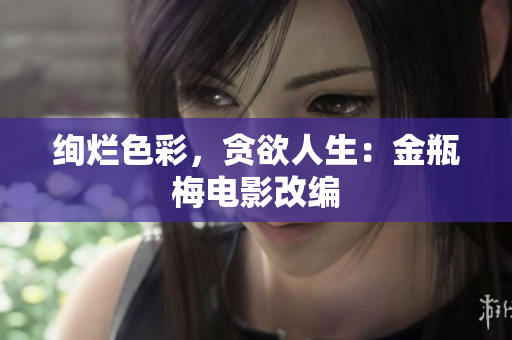 绚烂色彩，贪欲人生：金瓶梅电影改编