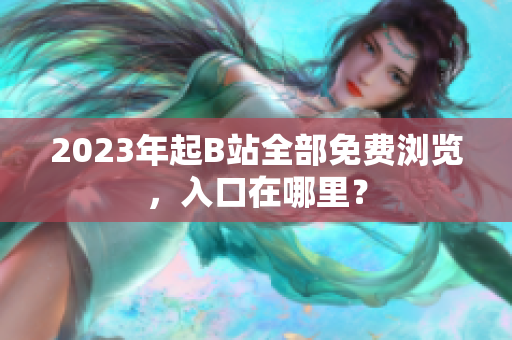 2023年起B站全部免费浏览，入口在哪里？