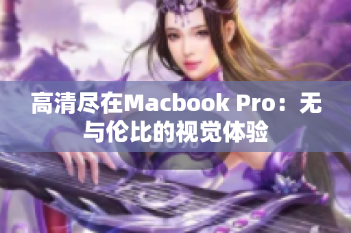 高清尽在Macbook Pro：无与伦比的视觉体验