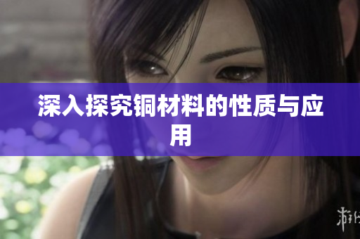 深入探究铜材料的性质与应用