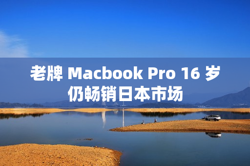 老牌 Macbook Pro 16 岁仍畅销日本市场