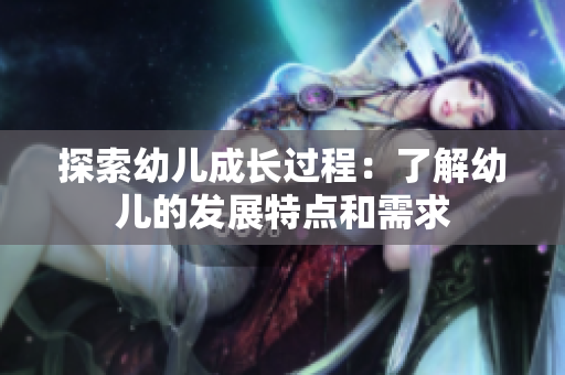 探索幼儿成长过程：了解幼儿的发展特点和需求