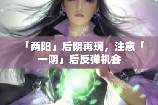 「两阳」后阴再现，注意「一阴」后反弹机会