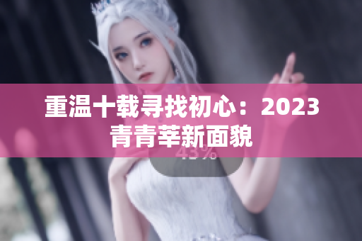 重温十载寻找初心：2023青青莘新面貌