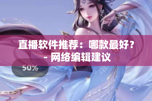 直播软件推荐：哪款最好？ - 网络编辑建议