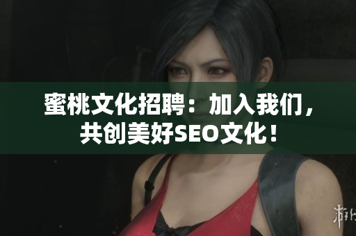 蜜桃文化招聘：加入我们，共创美好SEO文化！