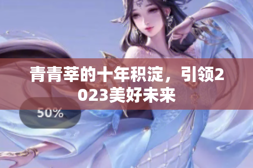 青青莘的十年积淀，引领2023美好未来