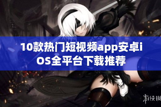10款热门短视频app安卓iOS全平台下载推荐