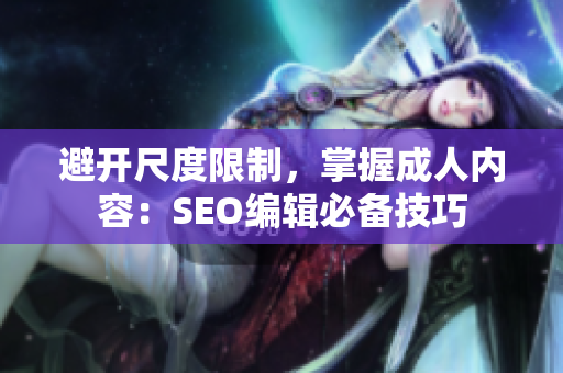 避开尺度限制，掌握成人内容：SEO编辑必备技巧