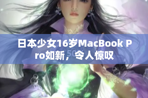 日本少女16岁MacBook Pro如新，令人惊叹