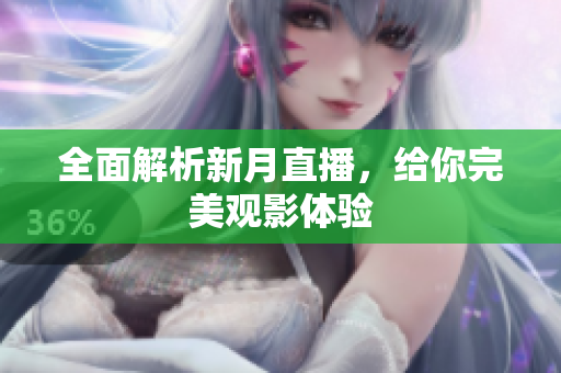 全面解析新月直播，给你完美观影体验