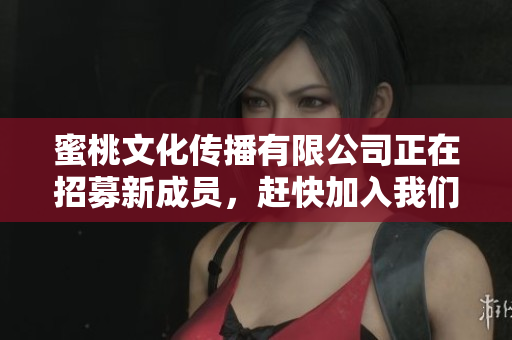 蜜桃文化传播有限公司正在招募新成员，赶快加入我们吧！