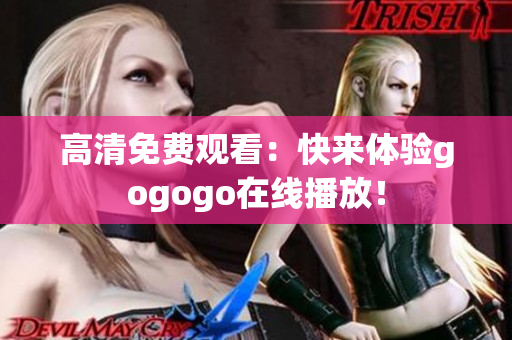 高清免费观看：快来体验gogogo在线播放！
