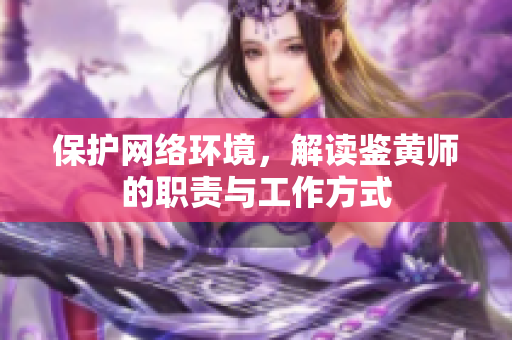 保护网络环境，解读鉴黄师的职责与工作方式