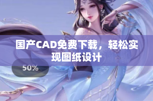 国产CAD免费下载，轻松实现图纸设计