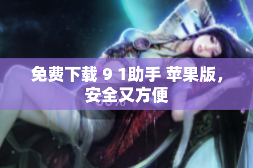 免费下载 9 1助手 苹果版，安全又方便