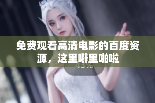 免费观看高清电影的百度资源，这里噼里啪啦
