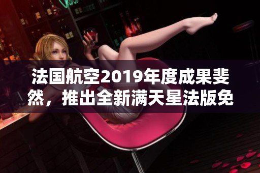 法国航空2019年度成果斐然，推出全新满天星法版免费服务