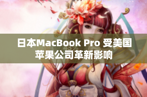 日本MacBook Pro 受美国苹果公司革新影响