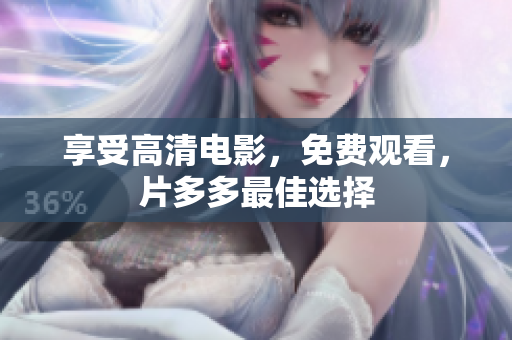 享受高清电影，免费观看，片多多最佳选择