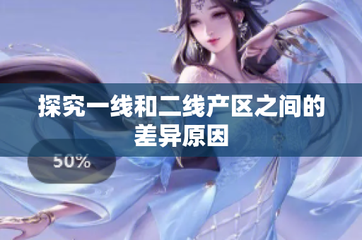 探究一线和二线产区之间的差异原因