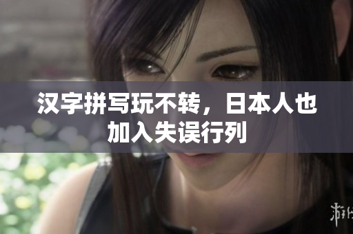 汉字拼写玩不转，日本人也加入失误行列