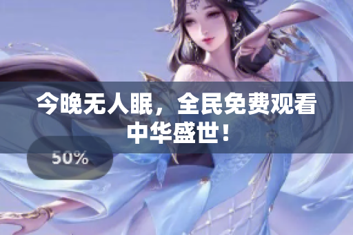 今晚无人眠，全民免费观看中华盛世！