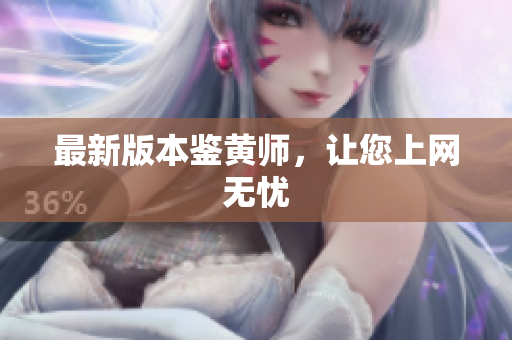 最新版本鉴黄师，让您上网无忧