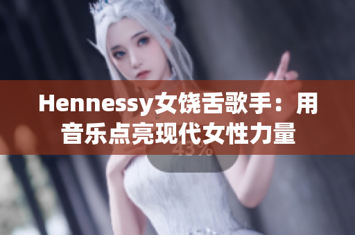 Hennessy女饶舌歌手：用音乐点亮现代女性力量