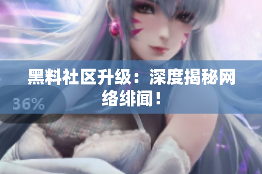 黑料社区升级：深度揭秘网络绯闻！