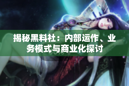 揭秘黑料社：内部运作、业务模式与商业化探讨